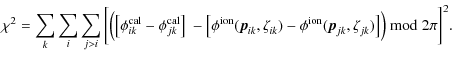 $\displaystyle \chi^{2}_{} = \displaystyle \sum^{}_{k} \sum^{}_{i} \sum^{}_{j>i}...
...\rm ion}_{}(\vec{p}^{}_{jk},\zeta^{}_{jk}) \big] \Big) \bmod{ 2 \pi } \bigg]^2.$