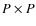$P \times P$