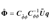 \begin{displaymath}\hat{\vec{\Phi}} = \vec{C}^{}_{\hat{\phi} \phi} {\vec{C}^{-1}_{\phi \phi}} \vec{\tilde{U}} \vec{q}
\end{displaymath}