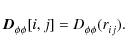 \begin{displaymath}\vec{D}^{}_{\phi \phi}[i,j] = D^{}_{\phi \phi}( r^{}_{ij} ).
\end{displaymath}