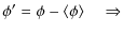 $\displaystyle \phi' = \phi - \langle \phi \rangle \quad \Rightarrow$