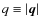 $q \equiv \vert\vec{q}\vert$
