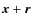 $\vec{x} + \vec{r}$
