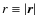 $r \equiv \vert\vec{r}\vert$