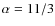 $\alpha = 11 / 3$