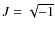 $J = \sqrt{-1}$