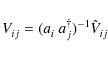 \begin{displaymath}V^{}_{ij} = ( a^{}_{i} ~ a^{\dagger}_{j} )^{-1}_{} \hat{V}^{}_{ij}
\end{displaymath}