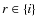 $r \in \{i\}$