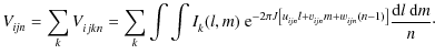 $\displaystyle V^{}_{\it {ijn}} = \sum^{}_{k} V^{}_{ijkn} = \sum^{}_{k} \int \in...
...jn}} m + w^{}_{\it {ijn}} ( n - 1 ) \right]} \frac{{\rm d}l ~ {\rm d}m}{n}\cdot$