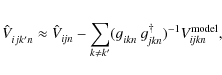 \begin{displaymath}\hat{V}^{}_{ijk'n} \approx \hat{V}^{}_{\it {ijn}} - \sum^{}_{...
... g^{\dagger}_{\it {jkn}} )^{-1}_{} V^{\rm model}_{\it {ijkn}},
\end{displaymath}