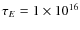 $\tau_E = 1 \times 10^{16}$