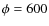 $\phi=600$