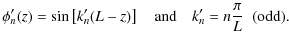$\displaystyle \phi_n^\prime(z) = \sin\left[ k_n^\prime (L-z) \right] \quad \textrm{and} \quad
k_n^\prime = n \frac{\pi}{L} \;\; \textrm{(odd).}$