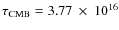 $\tau_{{\rm CMB}} = 3.77~\times~10^{16}$