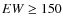 $EW\geq 150$