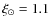 $\xi_{\odot}=1.1$