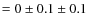 $=0\pm 0.1\pm 0.1$
