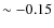 $\sim -0.15$