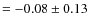 $=-0.08 \pm 0.13$