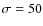$\sigma = 50$