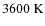 $3600~{\rm K}$