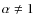 $\alpha \ne 1$