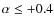 $\alpha \le +0.4$