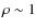 $\rho \sim 1$