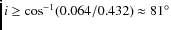 $i \ge \cos^{-1} (0.064 / 0.432) \approx 81^{\circ}$