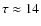 $\tau \approx 14$