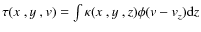 $\tau(\hbox{$x$ },\hbox{$y$ },{\it v}) = \int\kappa(\hbox{$x$ },\hbox{$y$ },z)\phi({\it v}- {\it v}_z){\rm d}z$