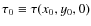 $\tau_0 \equiv \tau(x_0,y_0,0)$