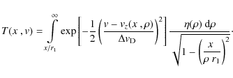 \begin{displaymath}%
T(\hbox{$x$ },{\it v}) = \int\limits_{x/r_1}^{\infty}
\exp...
...laystyle 1 - \left({\hbox{$x$ }\over \rho~r_1}\right)^2}}\cdot
\end{displaymath}