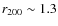 $r_{200}\sim 1.3$
