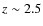 $z\sim 2.5$