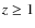 $z \ge 1$