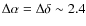 $\Delta \alpha = \Delta\delta \sim 2.4$