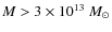 $M>3 \times 10^{13} \ M_{\odot}$