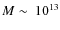 $M\sim \
10^{13}$