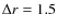 $\Delta r=1.5$