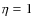 $\eta=1$