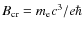 $B_{\rm cr}=m_{\rm e}c^3/e\hbar$