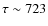 $\tau \sim 723$