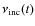 $\nu_{\rm inc}(t)$