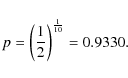 \begin{displaymath}%
p=\left(\frac{1}{2}\right)^{\frac{1}{10}}=0.9330.
\end{displaymath}