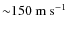 ${\sim}150~{\rm m~ s^{-1}}$