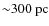 ${\sim}300~{\rm pc}$