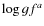 $\log gf^{{a}}$