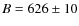$B = 626\pm 10$