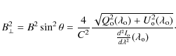 \begin{displaymath}B^2_{\perp} =B^2 \sin^2\theta=
{{4}\over{C^2}}{\sqrt{Q^2_{\rm...
...over{{{d^2I_{\rm o}}\over{d\lambda^2}}(\lambda_{\rm o})}}\cdot
\end{displaymath}